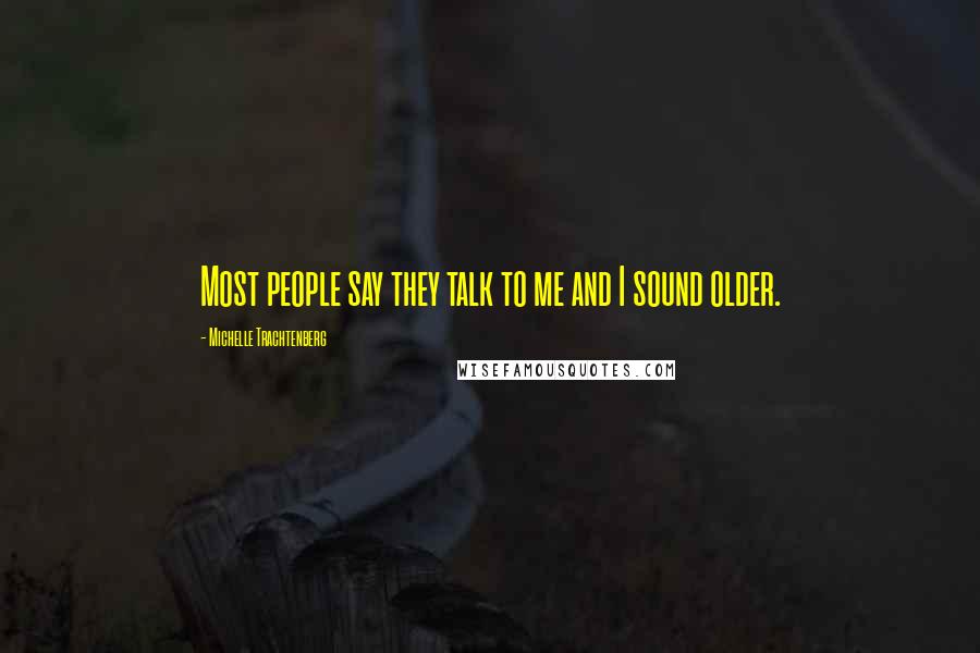 Michelle Trachtenberg Quotes: Most people say they talk to me and I sound older.