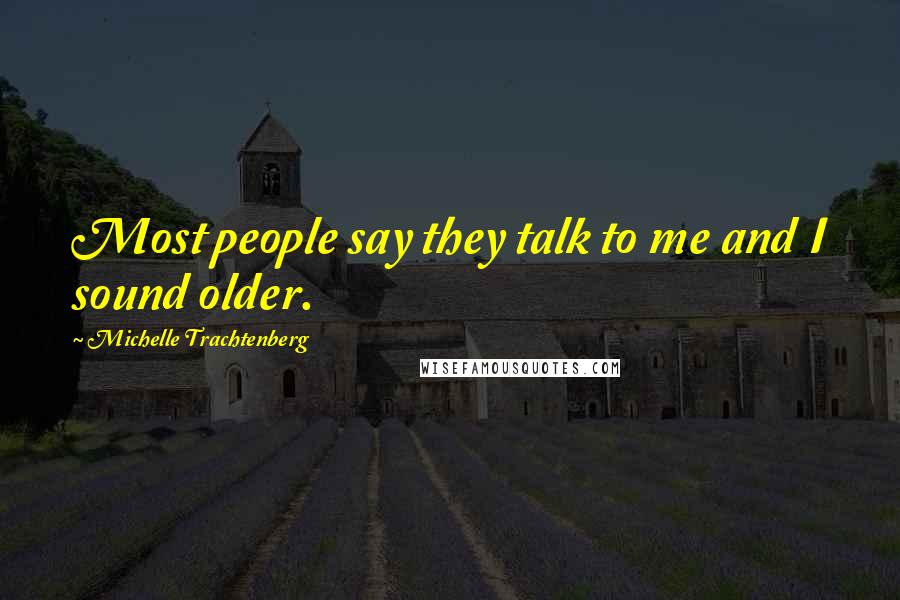 Michelle Trachtenberg Quotes: Most people say they talk to me and I sound older.