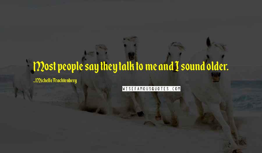 Michelle Trachtenberg Quotes: Most people say they talk to me and I sound older.