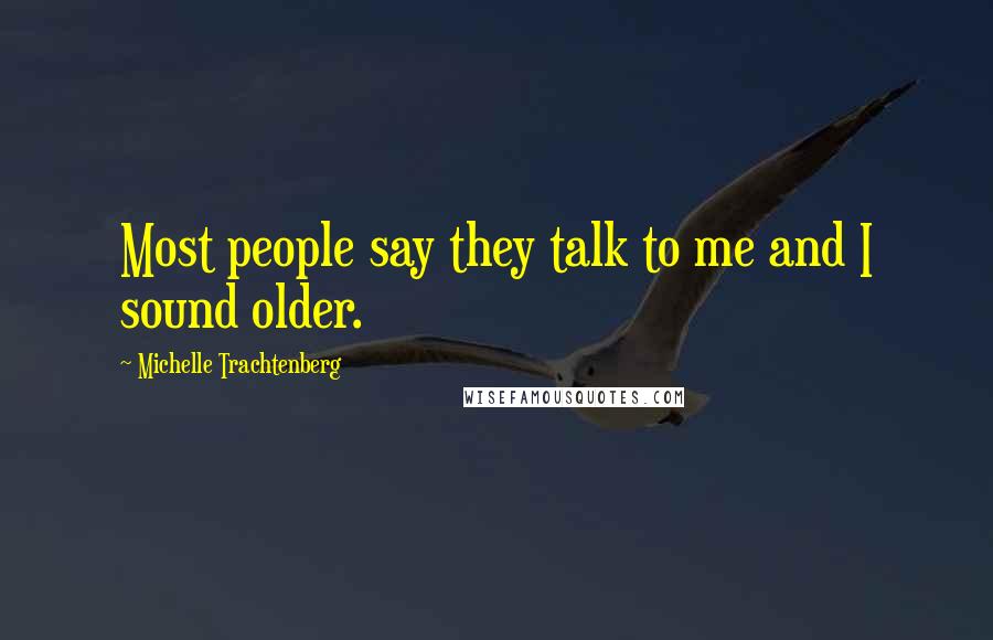 Michelle Trachtenberg Quotes: Most people say they talk to me and I sound older.