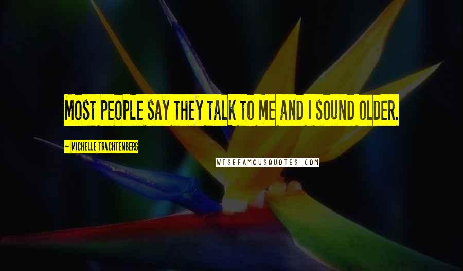 Michelle Trachtenberg Quotes: Most people say they talk to me and I sound older.