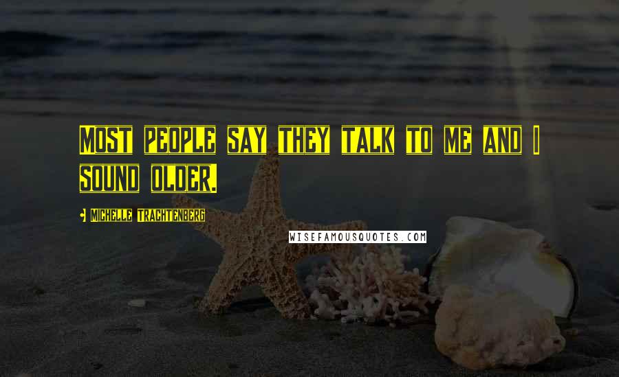 Michelle Trachtenberg Quotes: Most people say they talk to me and I sound older.