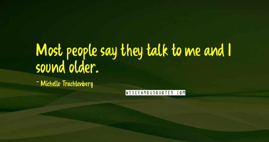 Michelle Trachtenberg Quotes: Most people say they talk to me and I sound older.