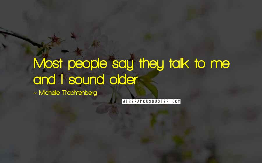 Michelle Trachtenberg Quotes: Most people say they talk to me and I sound older.