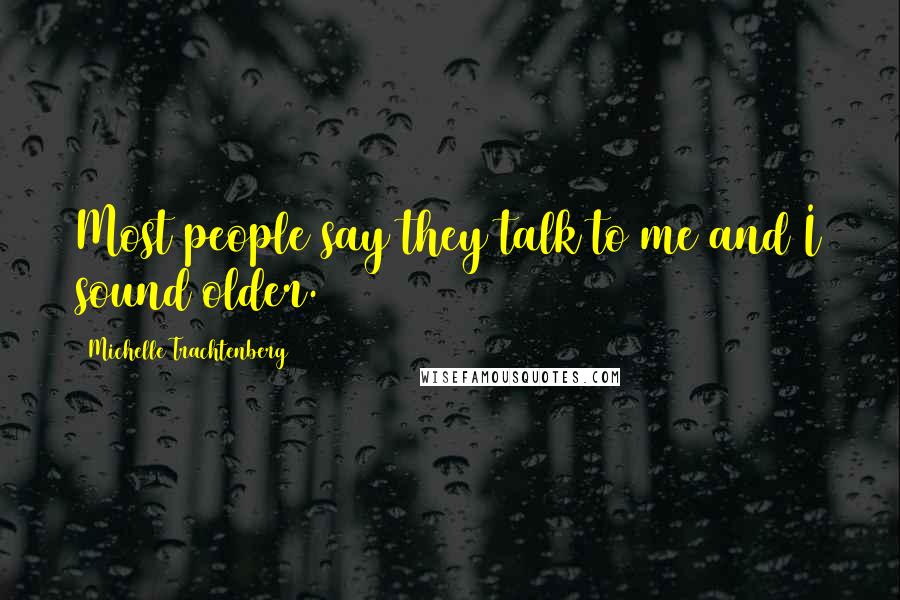 Michelle Trachtenberg Quotes: Most people say they talk to me and I sound older.