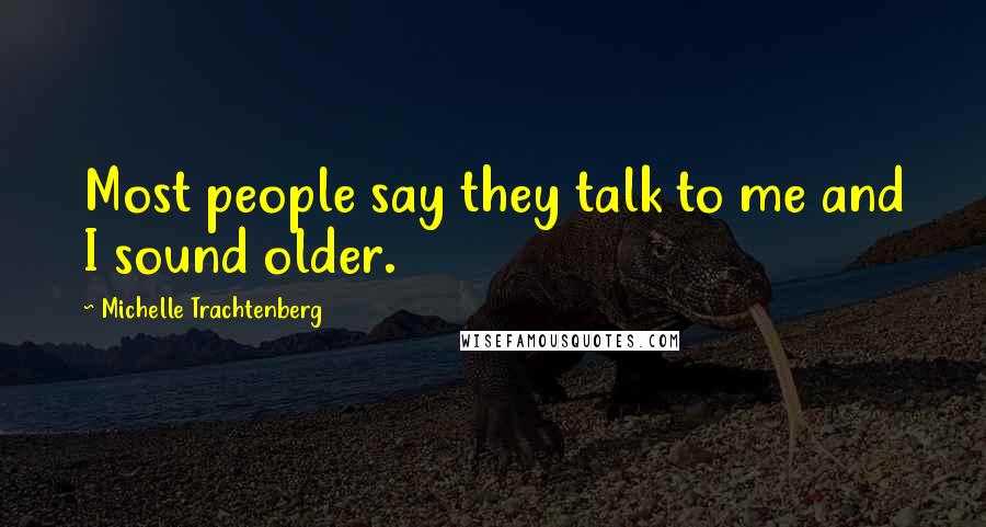 Michelle Trachtenberg Quotes: Most people say they talk to me and I sound older.