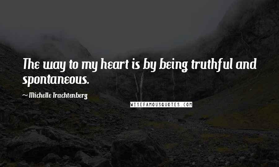 Michelle Trachtenberg Quotes: The way to my heart is by being truthful and spontaneous.