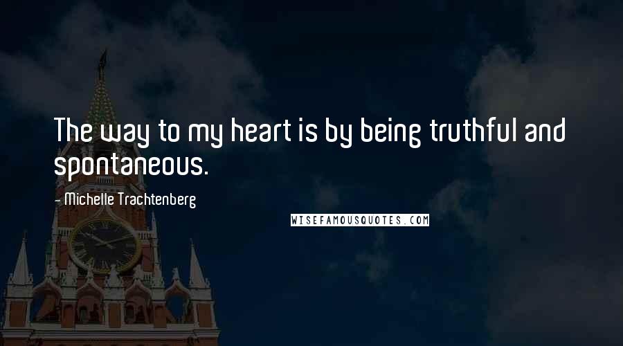 Michelle Trachtenberg Quotes: The way to my heart is by being truthful and spontaneous.