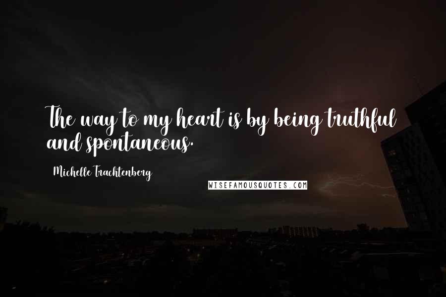Michelle Trachtenberg Quotes: The way to my heart is by being truthful and spontaneous.