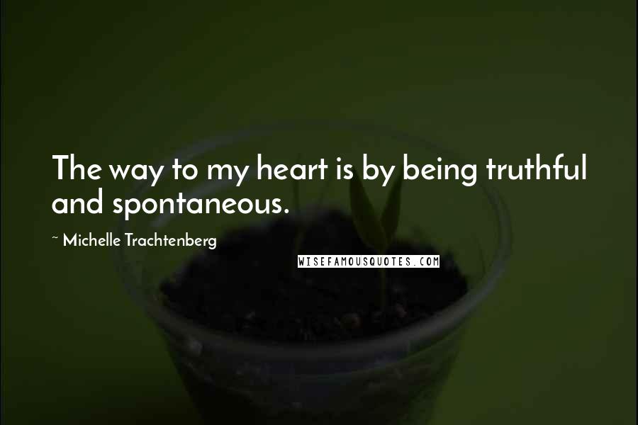 Michelle Trachtenberg Quotes: The way to my heart is by being truthful and spontaneous.