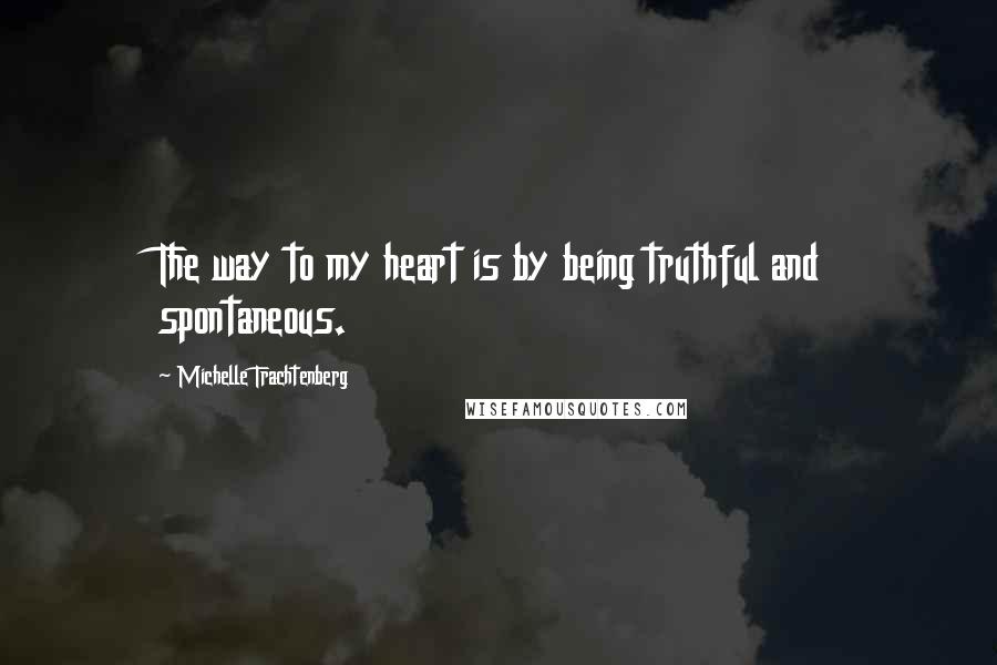 Michelle Trachtenberg Quotes: The way to my heart is by being truthful and spontaneous.