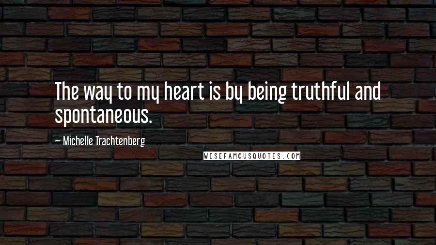 Michelle Trachtenberg Quotes: The way to my heart is by being truthful and spontaneous.