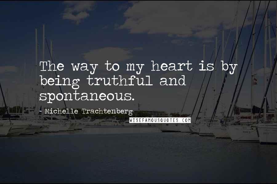 Michelle Trachtenberg Quotes: The way to my heart is by being truthful and spontaneous.