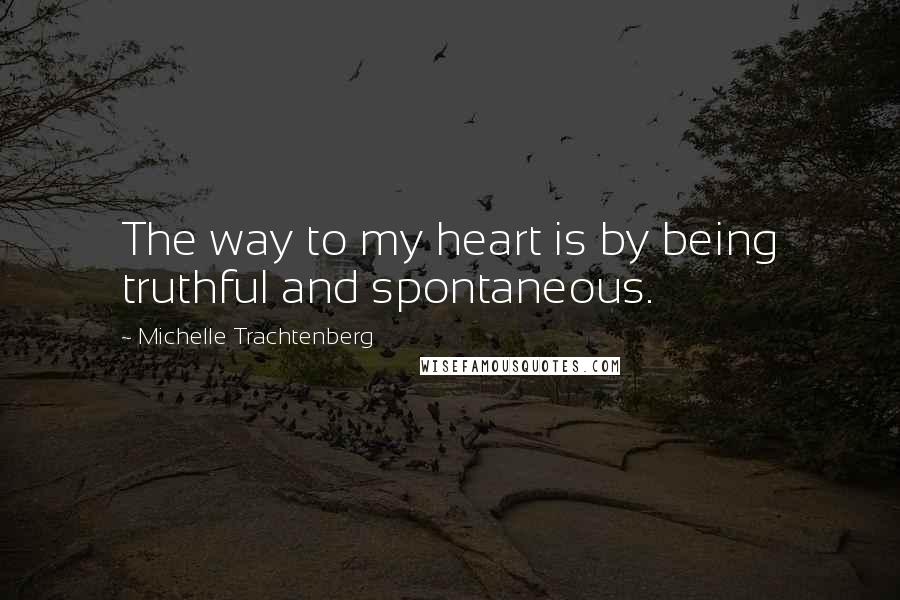 Michelle Trachtenberg Quotes: The way to my heart is by being truthful and spontaneous.