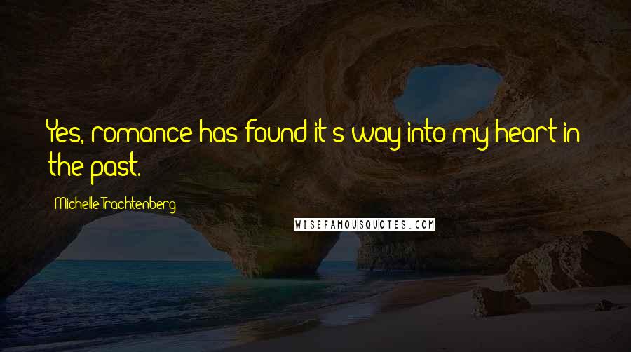 Michelle Trachtenberg Quotes: Yes, romance has found it's way into my heart in the past.