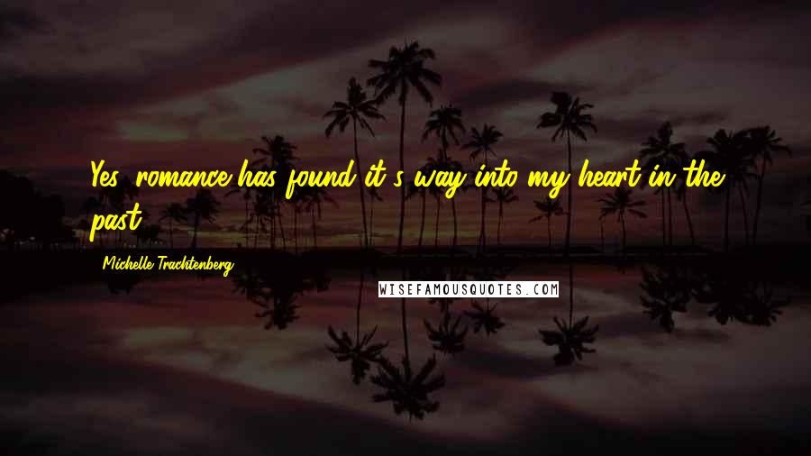Michelle Trachtenberg Quotes: Yes, romance has found it's way into my heart in the past.