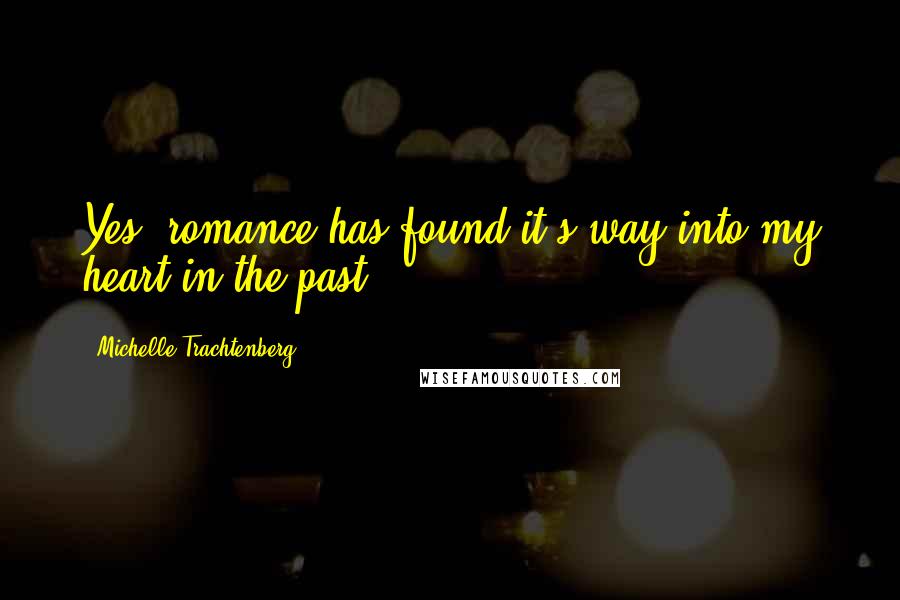 Michelle Trachtenberg Quotes: Yes, romance has found it's way into my heart in the past.