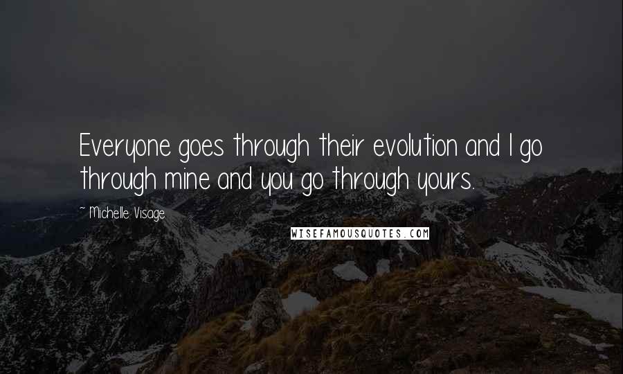 Michelle Visage Quotes: Everyone goes through their evolution and I go through mine and you go through yours.
