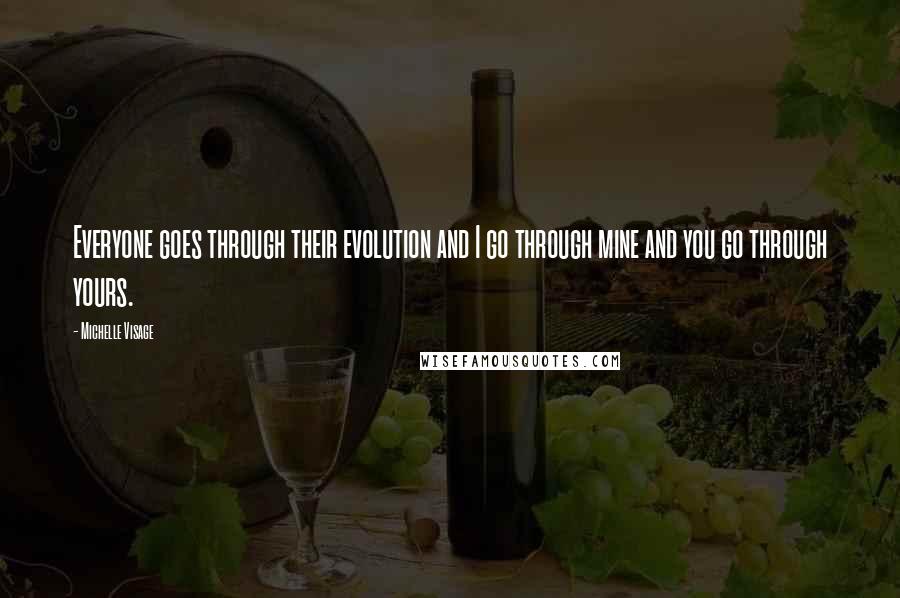 Michelle Visage Quotes: Everyone goes through their evolution and I go through mine and you go through yours.