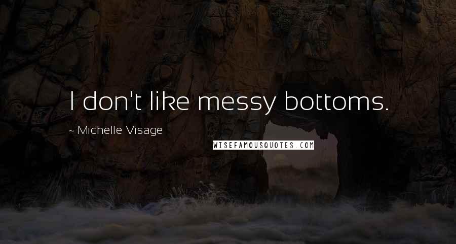 Michelle Visage Quotes: I don't like messy bottoms.