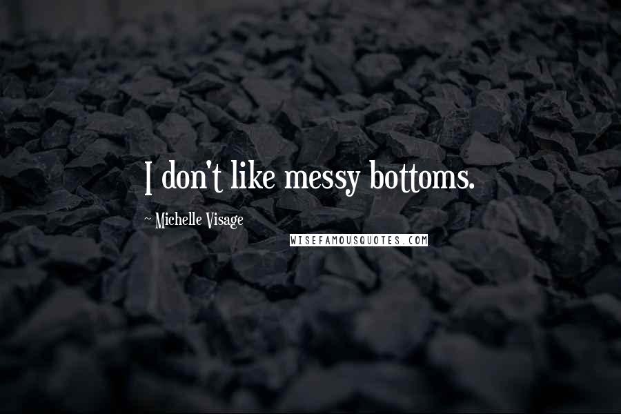 Michelle Visage Quotes: I don't like messy bottoms.