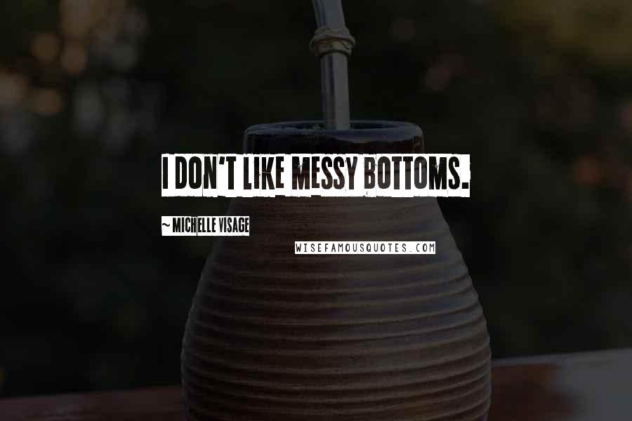 Michelle Visage Quotes: I don't like messy bottoms.