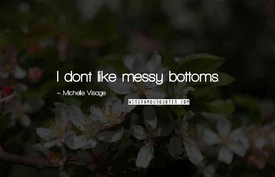 Michelle Visage Quotes: I don't like messy bottoms.