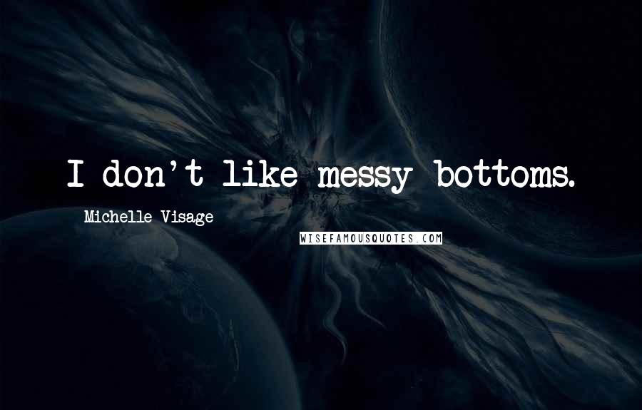 Michelle Visage Quotes: I don't like messy bottoms.
