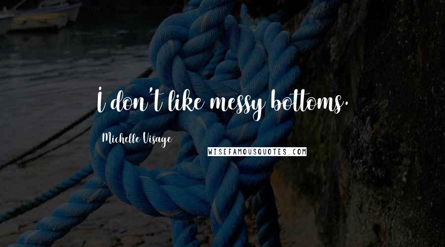 Michelle Visage Quotes: I don't like messy bottoms.