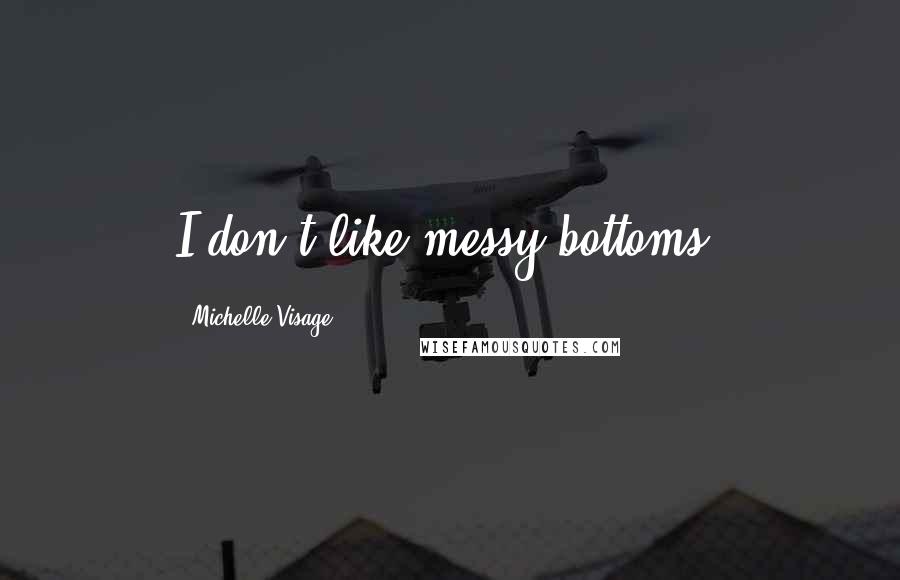 Michelle Visage Quotes: I don't like messy bottoms.