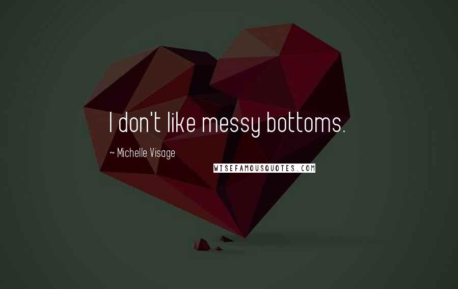 Michelle Visage Quotes: I don't like messy bottoms.