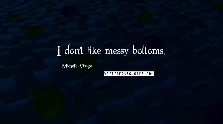Michelle Visage Quotes: I don't like messy bottoms.
