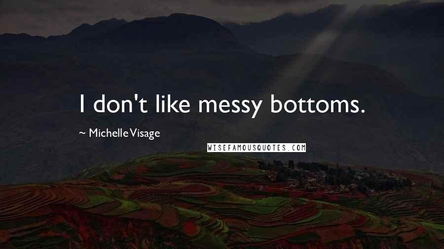 Michelle Visage Quotes: I don't like messy bottoms.