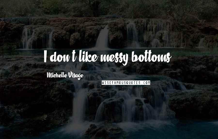 Michelle Visage Quotes: I don't like messy bottoms.