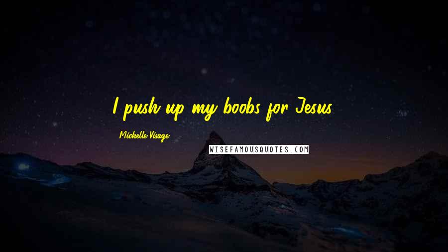 Michelle Visage Quotes: I push up my boobs for Jesus.