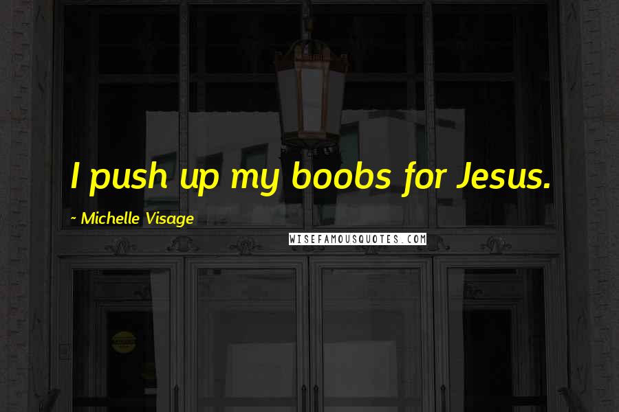 Michelle Visage Quotes: I push up my boobs for Jesus.