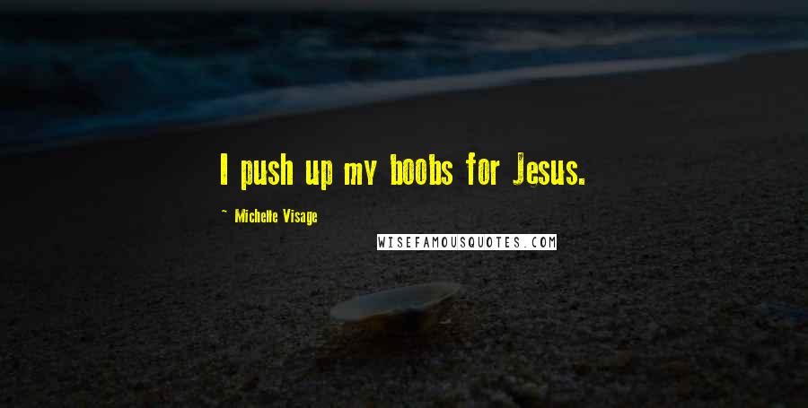 Michelle Visage Quotes: I push up my boobs for Jesus.