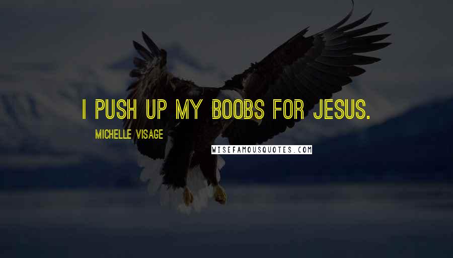 Michelle Visage Quotes: I push up my boobs for Jesus.