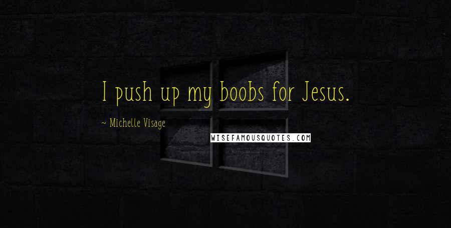 Michelle Visage Quotes: I push up my boobs for Jesus.