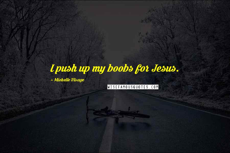 Michelle Visage Quotes: I push up my boobs for Jesus.