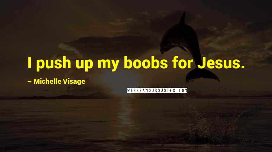 Michelle Visage Quotes: I push up my boobs for Jesus.