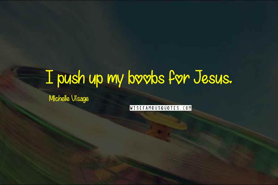 Michelle Visage Quotes: I push up my boobs for Jesus.