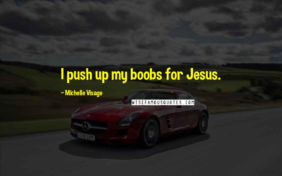 Michelle Visage Quotes: I push up my boobs for Jesus.