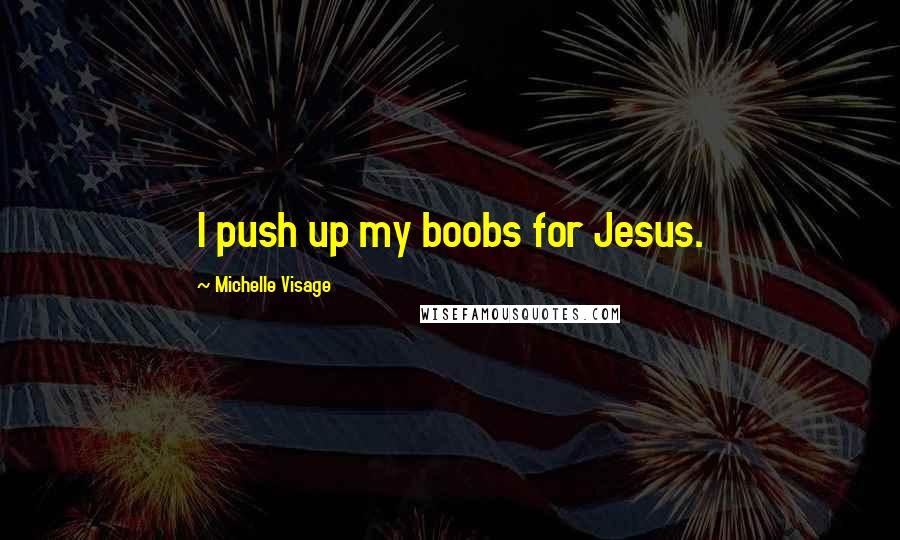 Michelle Visage Quotes: I push up my boobs for Jesus.