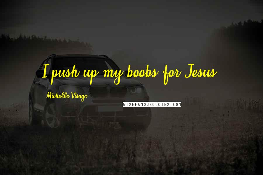 Michelle Visage Quotes: I push up my boobs for Jesus.