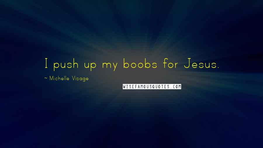 Michelle Visage Quotes: I push up my boobs for Jesus.