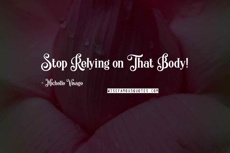 Michelle Visage Quotes: Stop Relying on That Body!