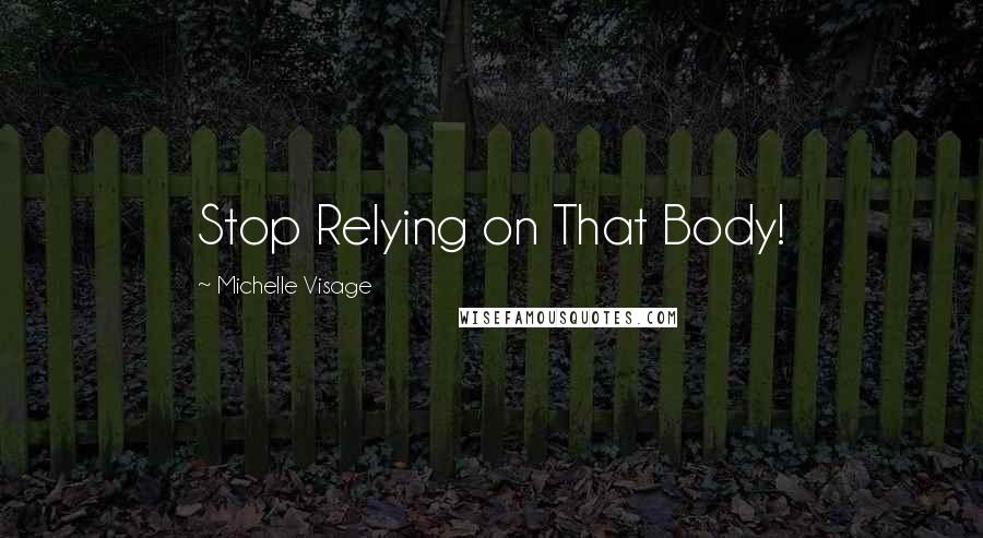 Michelle Visage Quotes: Stop Relying on That Body!