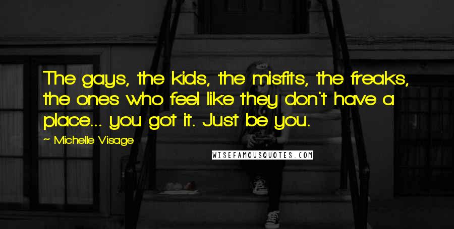 Michelle Visage Quotes: The gays, the kids, the misfits, the freaks, the ones who feel like they don't have a place... you got it. Just be you.