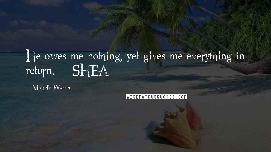 Michelle Warren Quotes: He owes me nothing, yet gives me everything in return. - SHEA